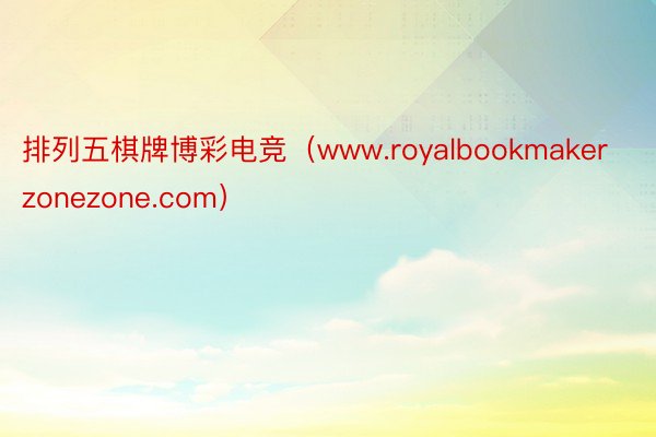 排列五棋牌博彩电竞（www.royalbookmakerzonezone.com）