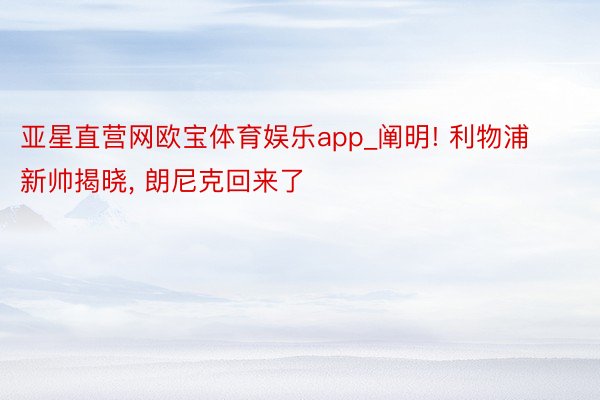 亚星直营网欧宝体育娱乐app_阐明! 利物浦新帅揭晓, 朗尼克回来了