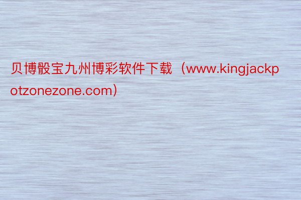 贝博骰宝九州博彩软件下载（www.kingjackpotzonezone.com）