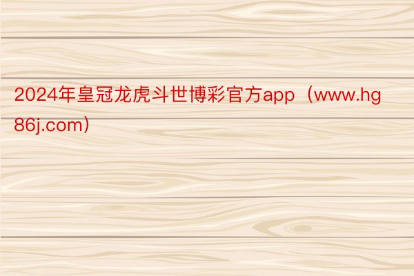 2024年皇冠龙虎斗世博彩官方app（www.hg86j.com）