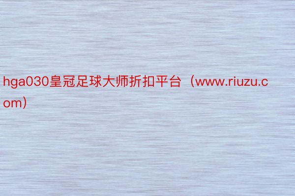 hga030皇冠足球大师折扣平台（www.riuzu.com）