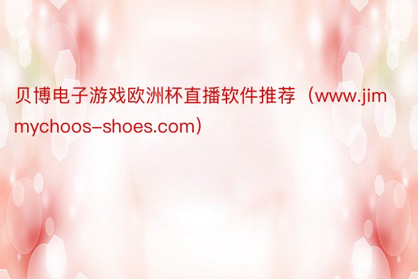 贝博电子游戏欧洲杯直播软件推荐（www.jimmychoos-shoes.com）