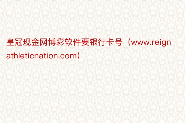 皇冠现金网博彩软件要银行卡号（www.reignathleticnation.com）