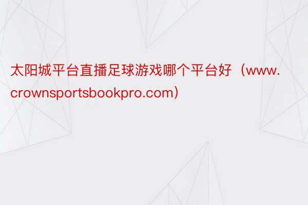 太阳城平台直播足球游戏哪个平台好（www.crownsportsbookpro.com）