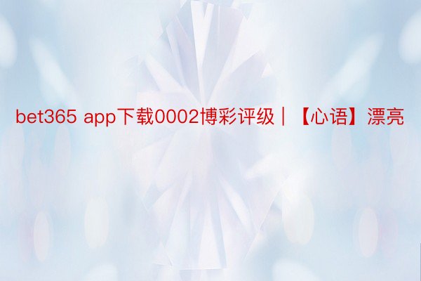 bet365 app下载0002博彩评级 | 【心语】漂亮