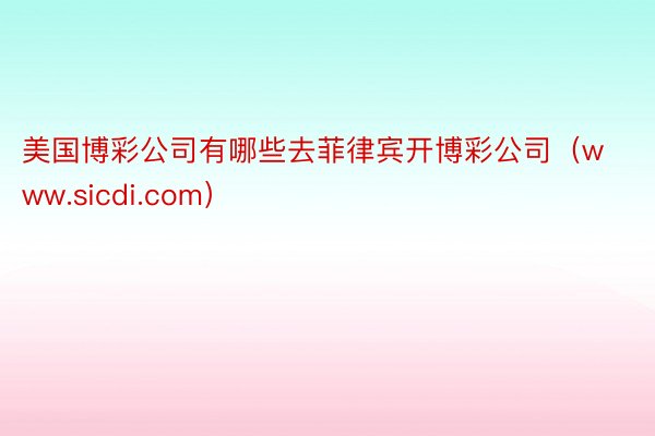 美国博彩公司有哪些去菲律宾开博彩公司（www.sicdi.com）